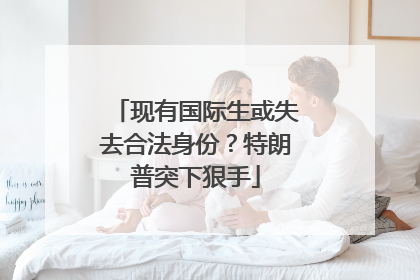 现有国际生或失去合法身份？特朗普突下狠手