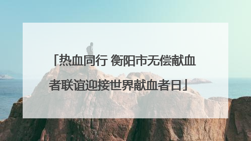热血同行 衡阳市无偿献血者联谊迎接世界献血者日