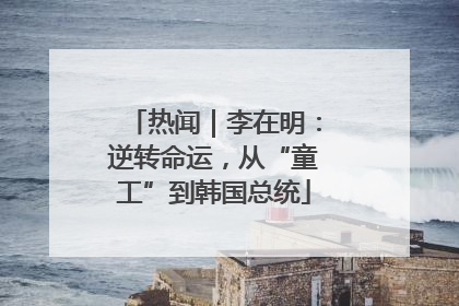 热闻｜李在明：逆转命运，从“童工”到韩国总统