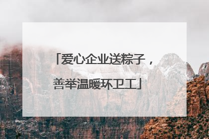 爱心企业送粽子，善举温暖环卫工