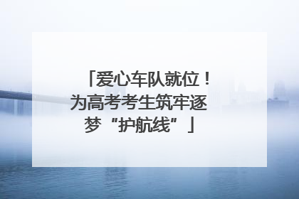 爱心车队就位！为高考考生筑牢逐梦“护航线”
