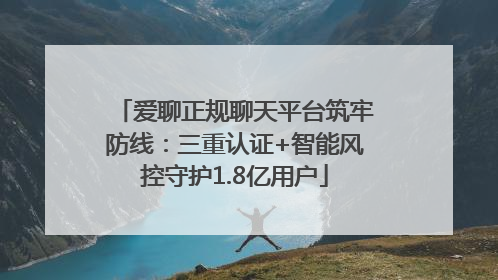 爱聊正规聊天平台筑牢防线：三重认证+智能风控守护1.8亿用户