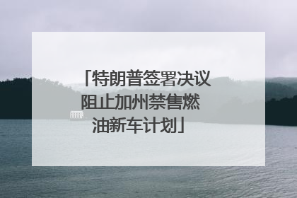 特朗普签署决议 阻止加州禁售燃油新车计划