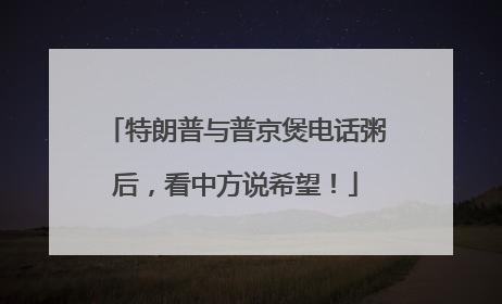 特朗普与普京煲电话粥后，看中方说希望！