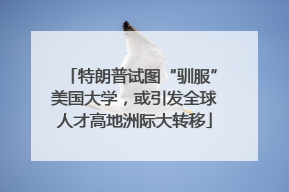 特朗普试图“驯服”美国大学，或引发全球人才高地洲际大转移