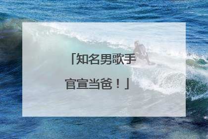 知名男歌手官宣当爸！