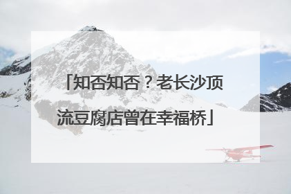 知否知否？老长沙顶流豆腐店曾在幸福桥