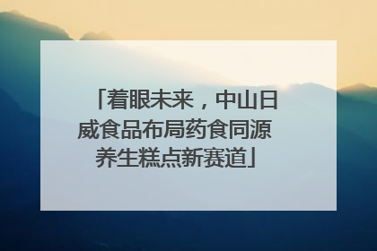 着眼未来，中山日威食品布局药食同源养生糕点新赛道
