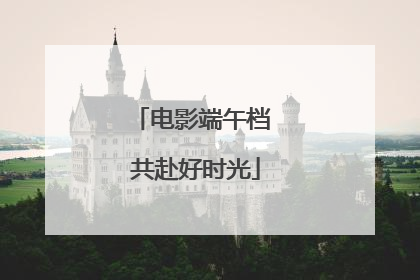 电影端午档 共赴好时光