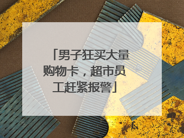 男子狂买大量购物卡，超市员工赶紧报警