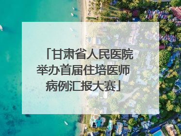 甘肃省人民医院举办首届住培医师病例汇报大赛