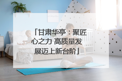甘肃华亭：聚匠心之力 高质量发展迈上新台阶