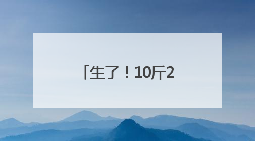 生了！10斤2两，和姚明出生时体重差不多