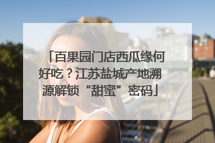 百果园门店西瓜缘何好吃？江苏盐城产地溯源解锁“甜蜜”密码