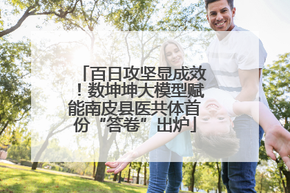 百日攻坚显成效！数坤坤大模型赋能南皮县医共体首份“答卷”出炉