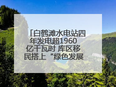 白鹤滩水电站四年发电超1960亿千瓦时 库区移民搭上“绿色发展快车”