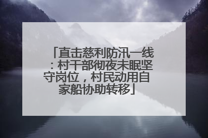 直击慈利防汛一线：村干部彻夜未眠坚守岗位，村民动用自家船协助转移