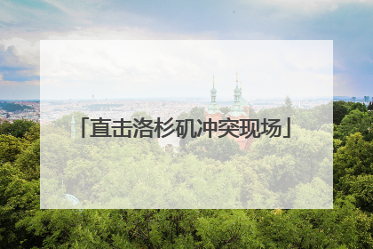 直击洛杉矶冲突现场