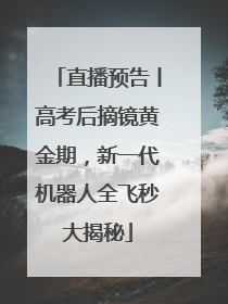 直播预告丨高考后摘镜黄金期，新一代机器人全飞秒大揭秘