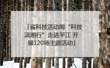 省科技活动周“科技潇湘行”走进平江 开展120场主题活动