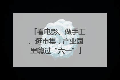 看电影、做手工、逛市集，产业园里嗨过“六一”