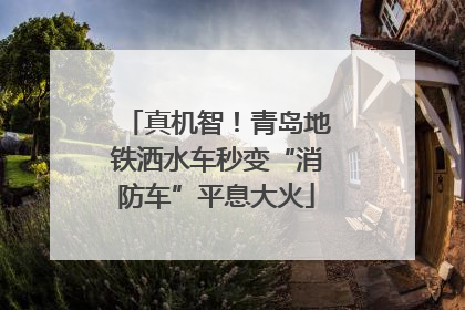 真机智！青岛地铁洒水车秒变“消防车”平息大火