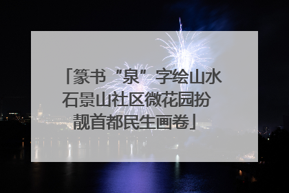 篆书“泉”字绘山水 石景山社区微花园扮靓首都民生画卷