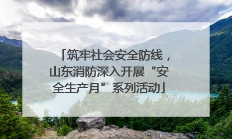 筑牢社会安全防线，山东消防深入开展“安全生产月”系列活动