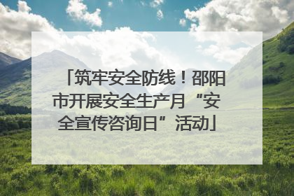 筑牢安全防线！邵阳市开展安全生产月“安全宣传咨询日”活动