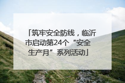 筑牢安全防线，临沂市启动第24个“安全生产月”系列活动