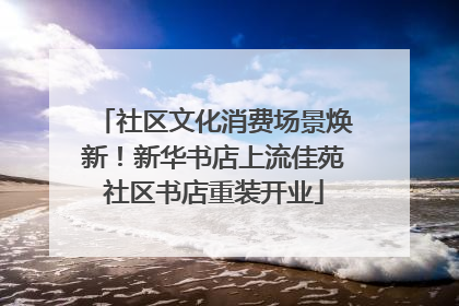社区文化消费场景焕新！新华书店上流佳苑社区书店重装开业