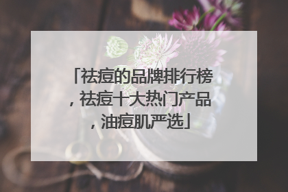 祛痘的品牌排行榜，祛痘十大热门产品，油痘肌严选