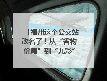 福州这个公交站改名了！从“省物价局”到“九彩”，背后竟藏着这么多故事！