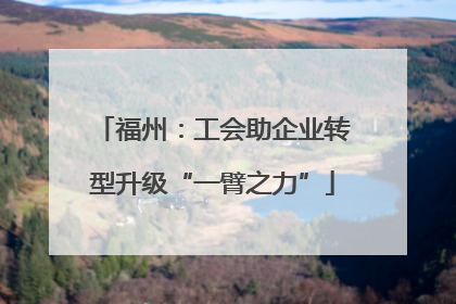 福州：工会助企业转型升级“一臂之力”