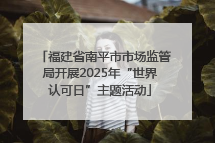 福建省南平市市场监管局开展2025年“世界认可日”主题活动