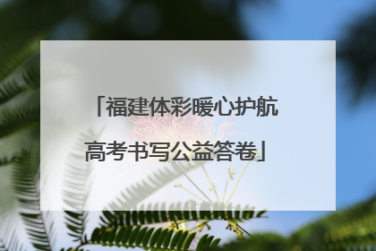 福建体彩暖心护航高考书写公益答卷