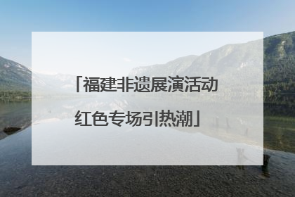 福建非遗展演活动红色专场引热潮