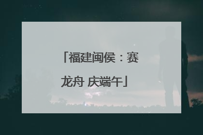 福建闽侯：赛龙舟 庆端午