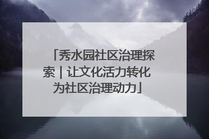 秀水园社区治理探索｜让文化活力转化为社区治理动力