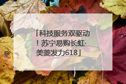 科技服务双驱动！苏宁易购长虹·美菱发力618