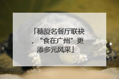 穗厦名餐厅联袂，“食在广州”更添多元风采