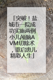 突破！盐城市一院成功实施两例小儿颅脑AVM切除术，重启患儿精彩人生