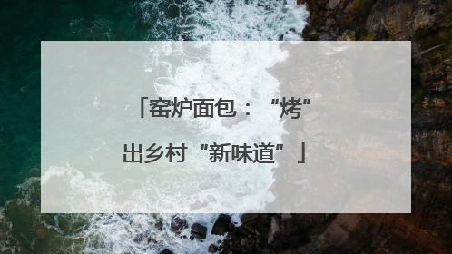 窑炉面包：“烤”出乡村“新味道”