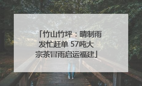 竹山竹坪：晴制雨发忙赶单 57吨大宗茶冒雨启运福建