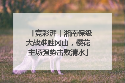 竞彩湃｜湘南保级大战难胜冈山，樱花主场强势击败清水