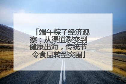 端午粽子经济观察：从渠道裂变到健康出海，传统节令食品转型突围