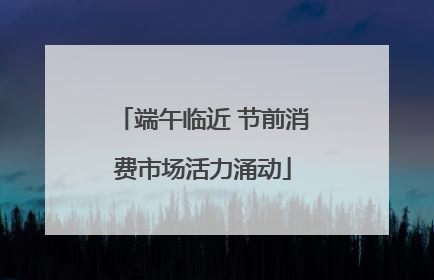端午临近 节前消费市场活力涌动
