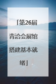 第26届青洽会展馆搭建基本就绪