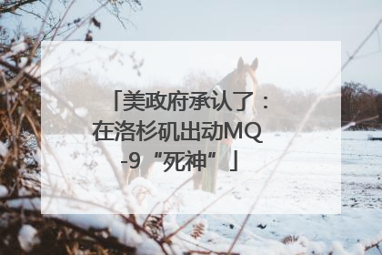 美政府承认了：在洛杉矶出动MQ-9“死神”