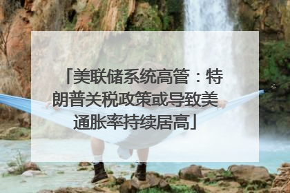 美联储系统高管：特朗普关税政策或导致美通胀率持续居高